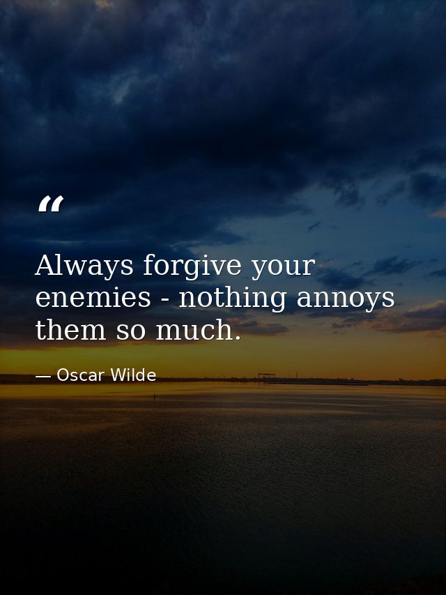 Always forgive your enemies - nothing annoys them so much. — Oscar Wilde