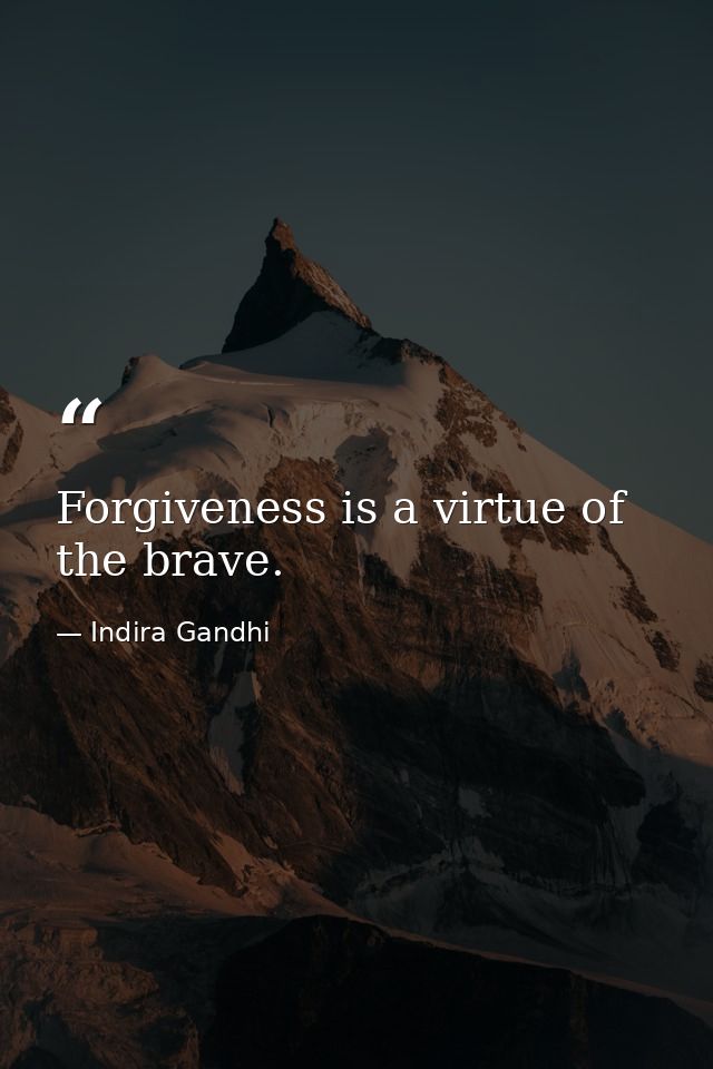 Forgiveness is a virtue of the brave. — Indira Gandhi