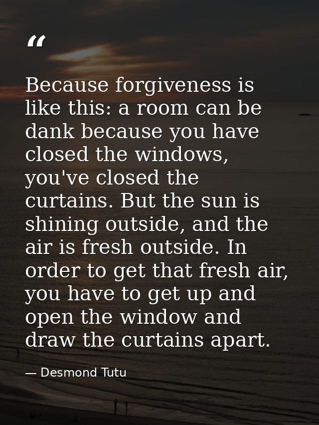 Because forgiveness is like this: a room can be dank because you have closed the windows, you've closed the curtains. Bu — Desmond Tutu