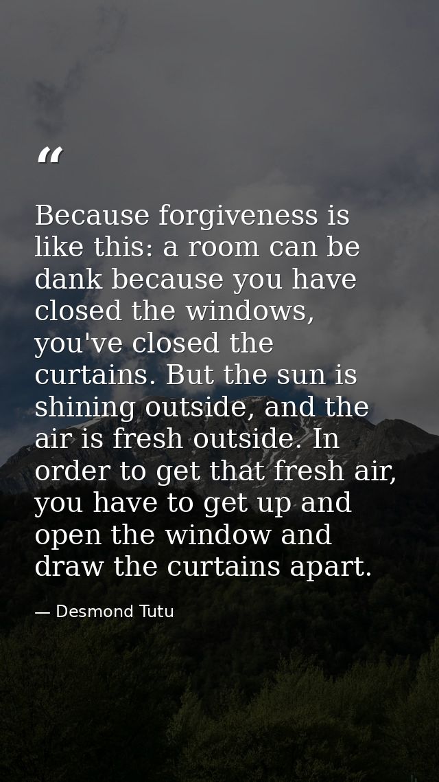 Because forgiveness is like this: a room can be dank because you have closed the windows, you've closed the curtains. Bu — Desmond Tutu