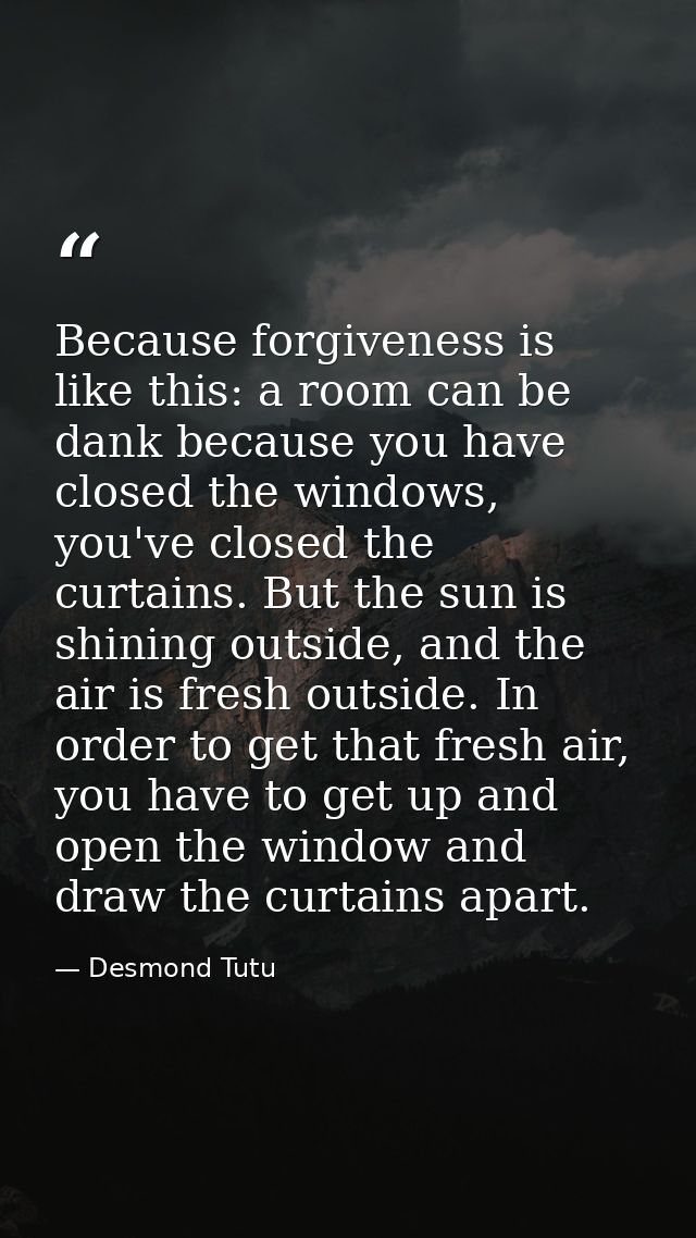 Because forgiveness is like this: a room can be dank because you have closed the windows, you've closed the curtains. Bu — Desmond Tutu