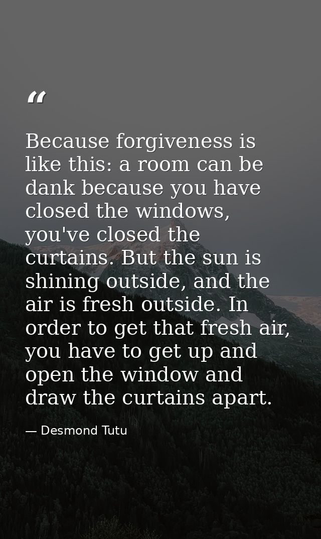 Because forgiveness is like this: a room can be dank because you have closed the windows, you've closed the curtains. Bu — Desmond Tutu