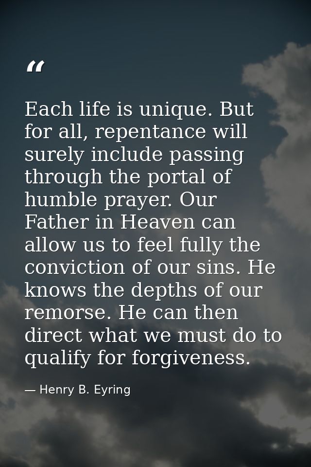 Each life is unique. But for all, repentance will surely include passing through the portal of humble prayer. Our Father — Henry B. Eyring