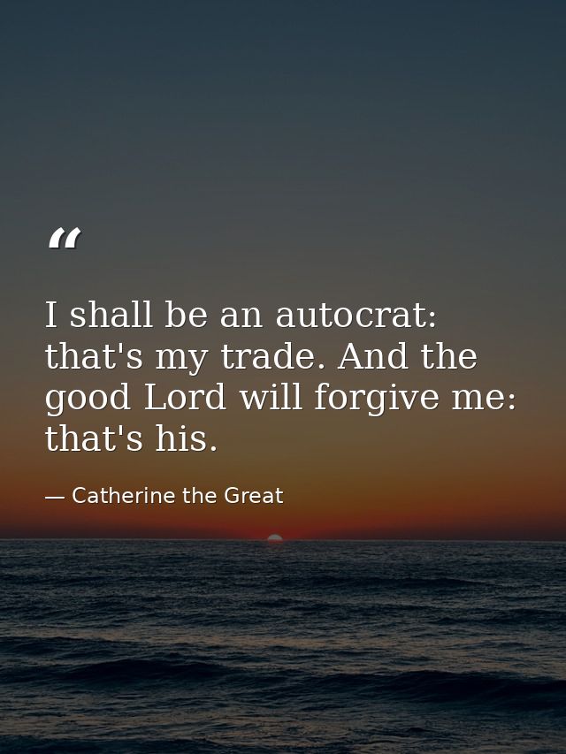 I shall be an autocrat: that's my trade. And the good Lord will forgive me: that's his. — Catherine the Great