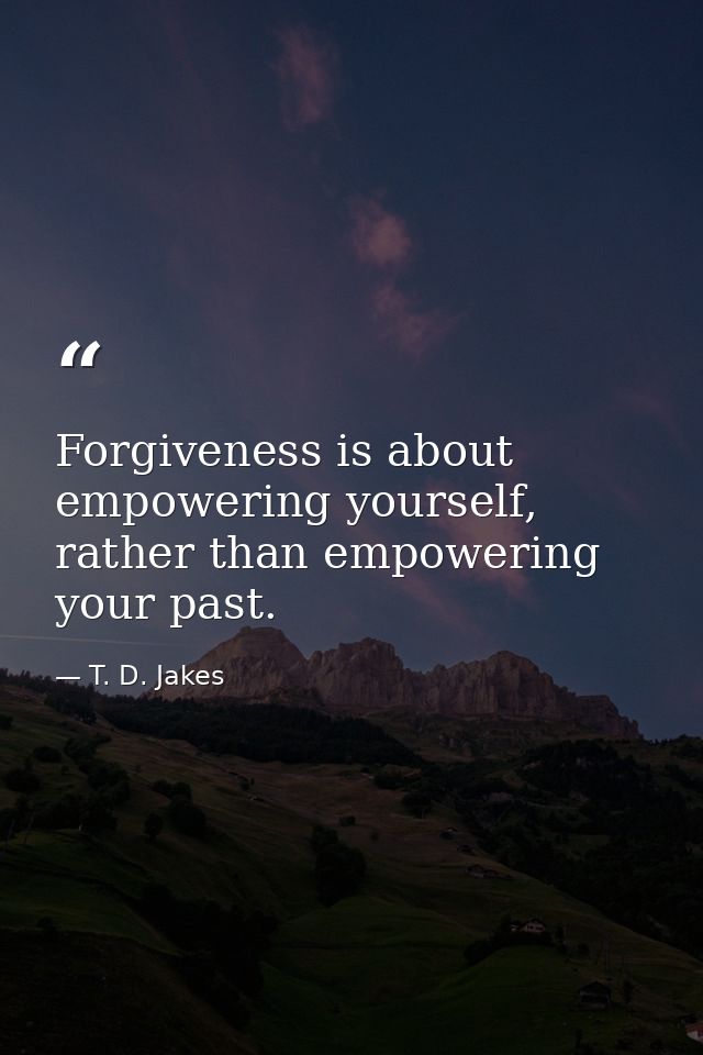 Forgiveness is about empowering yourself, rather than empowering your past. — T. D. Jakes