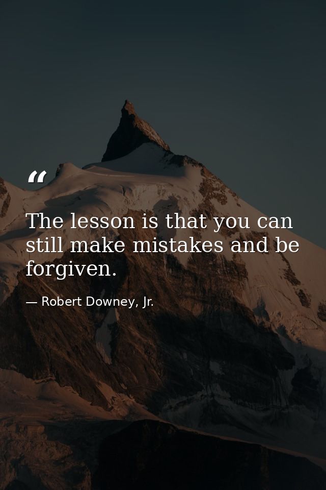 The lesson is that you can still make mistakes and be forgiven. — Robert Downey, Jr.