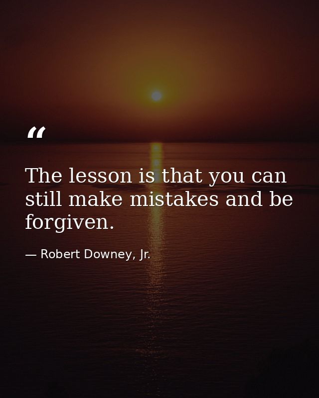 The lesson is that you can still make mistakes and be forgiven. — Robert Downey, Jr.