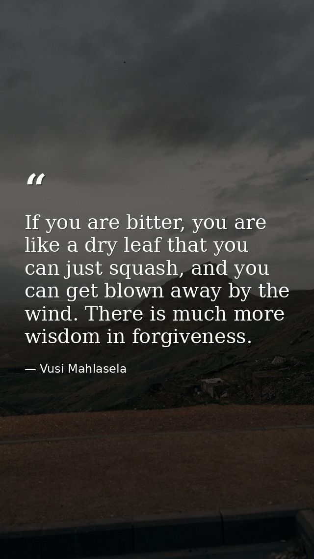 If you are bitter, you are like a dry leaf that you can just squash, and you can get blown away by the wind. There is mu — Vusi Mahlasela
