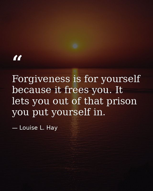 Forgiveness is for yourself because it frees you. It lets you out of that prison you put yourself in. — Louise L. Hay