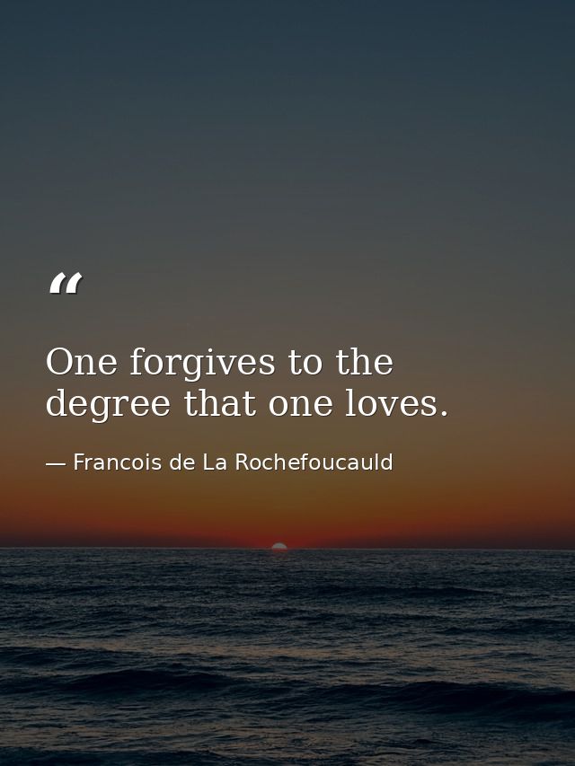 One forgives to the degree that one loves. — Francois de La Rochefoucauld