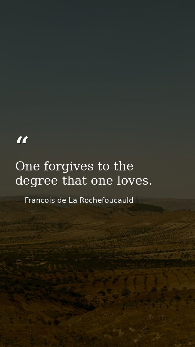 One forgives to the degree that one loves. — Francois de La Rochefoucauld