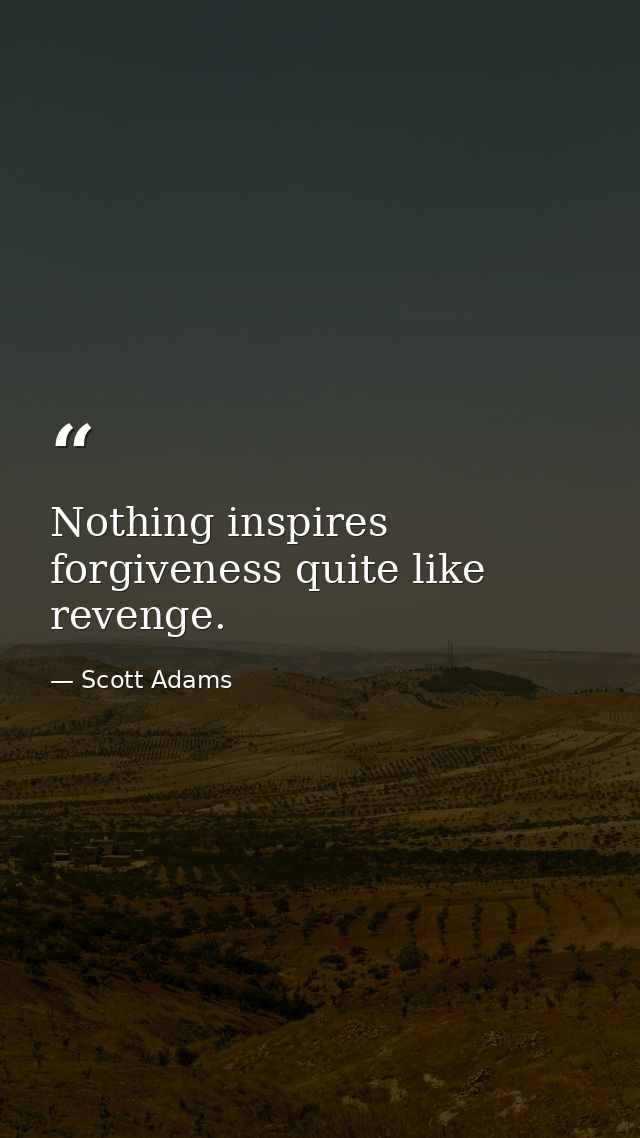 Nothing inspires forgiveness quite like revenge. — Scott Adams