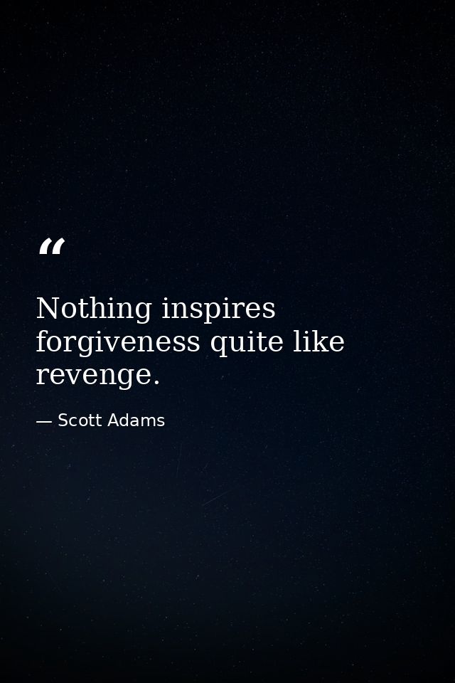 Nothing inspires forgiveness quite like revenge. — Scott Adams
