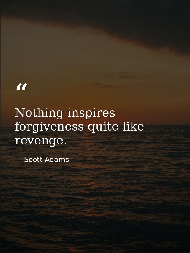 Nothing inspires forgiveness quite like revenge. — Scott Adams