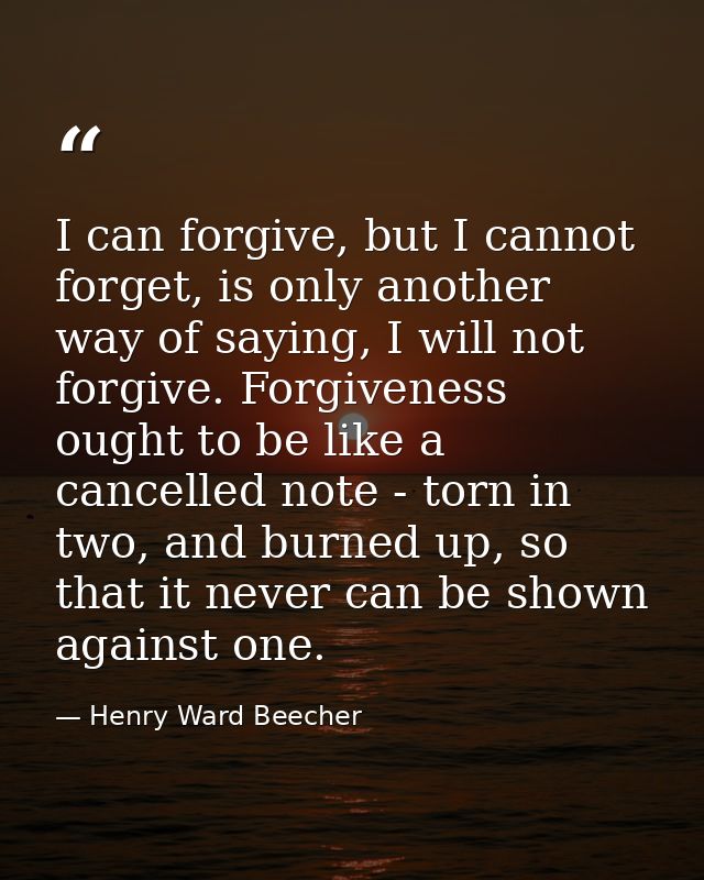 I can forgive, but I cannot forget, is only another way of saying, I will not forgive. Forgiveness ought to be like a ca — Henry Ward Beecher