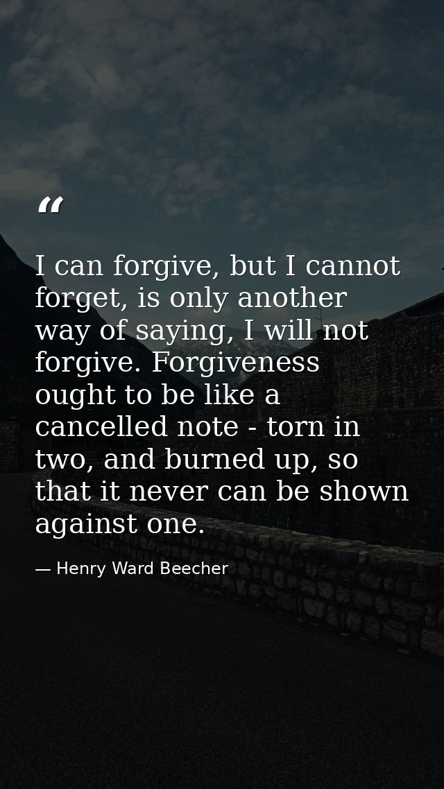 I can forgive, but I cannot forget, is only another way of saying, I will not forgive. Forgiveness ought to be like a ca — Henry Ward Beecher