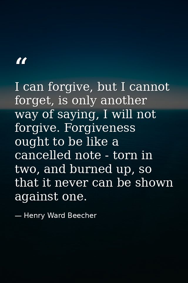 I can forgive, but I cannot forget, is only another way of saying, I will not forgive. Forgiveness ought to be like a ca — Henry Ward Beecher