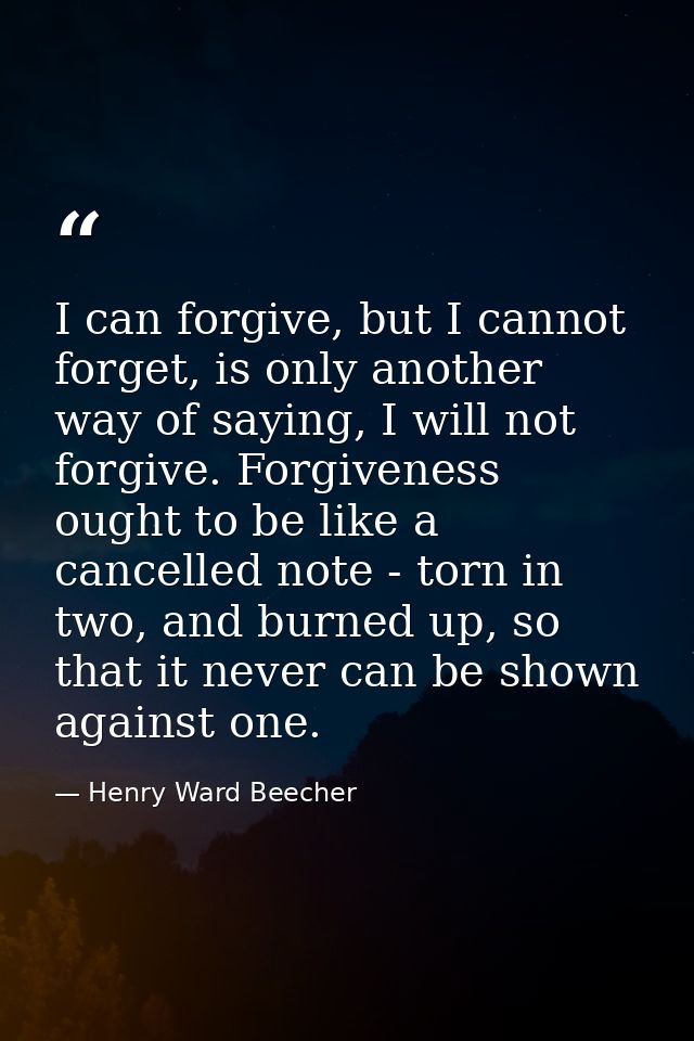 I can forgive, but I cannot forget, is only another way of saying, I will not forgive. Forgiveness ought to be like a ca — Henry Ward Beecher