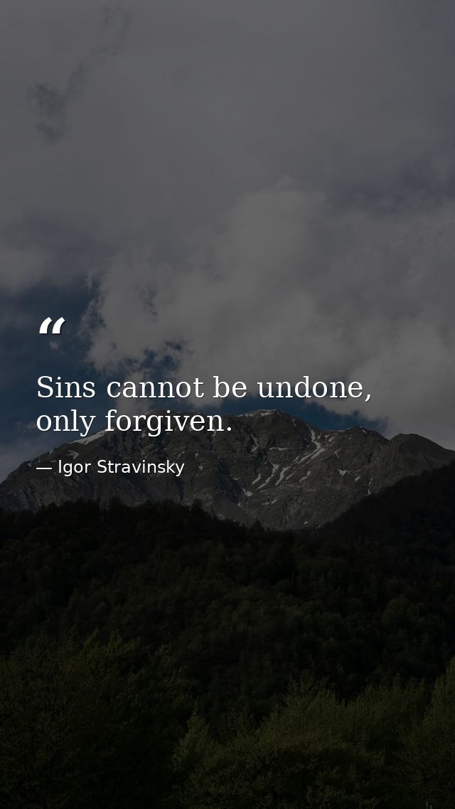Sins cannot be undone, only forgiven. — Igor Stravinsky