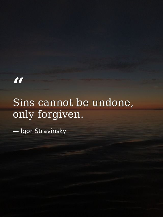 Sins cannot be undone, only forgiven. — Igor Stravinsky