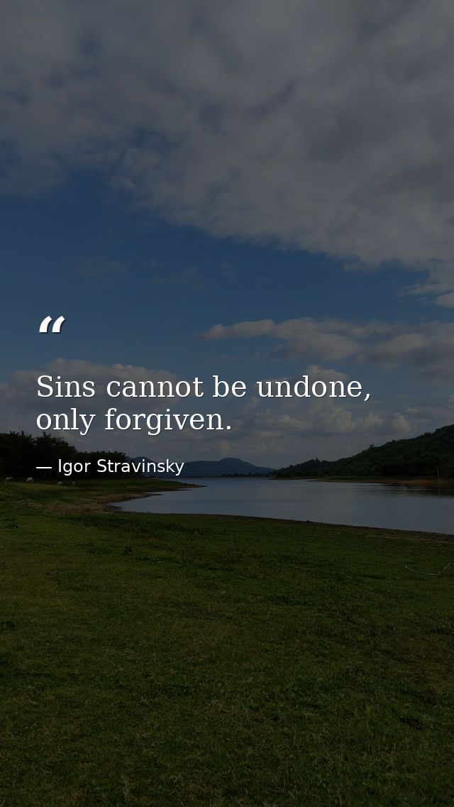 Sins cannot be undone, only forgiven. — Igor Stravinsky