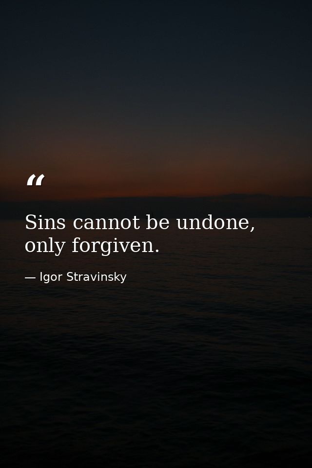 Sins cannot be undone, only forgiven. — Igor Stravinsky