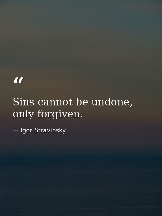 Sins cannot be undone, only forgiven. — Igor Stravinsky