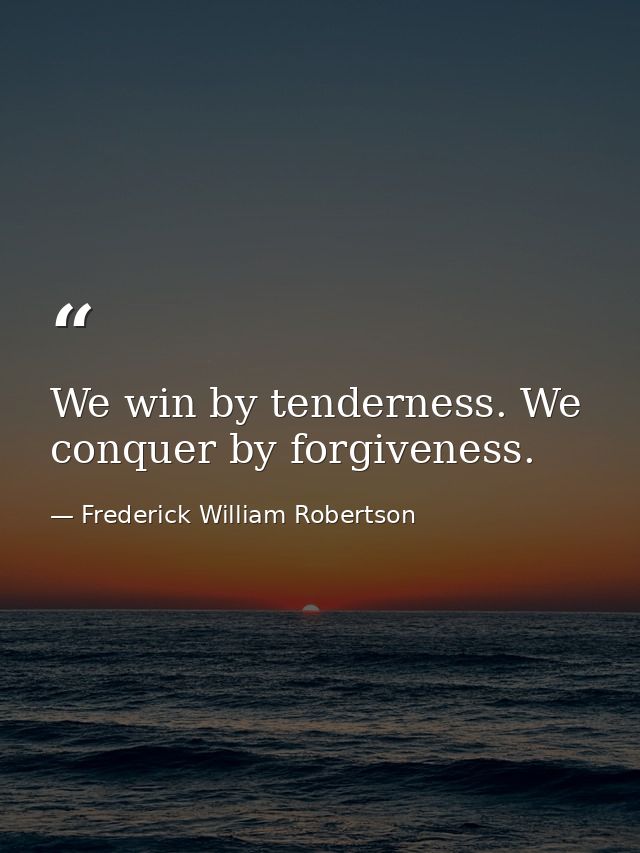 We win by tenderness. We conquer by forgiveness. — Frederick William Robertson