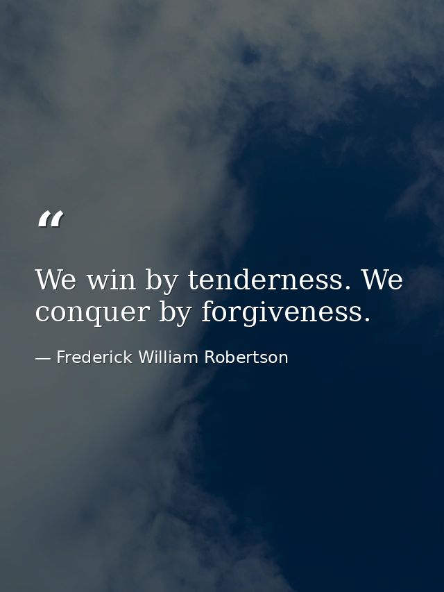 We win by tenderness. We conquer by forgiveness. — Frederick William Robertson