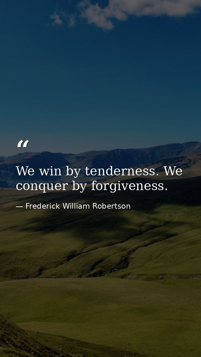 We win by tenderness. We conquer by forgiveness. — Frederick William Robertson