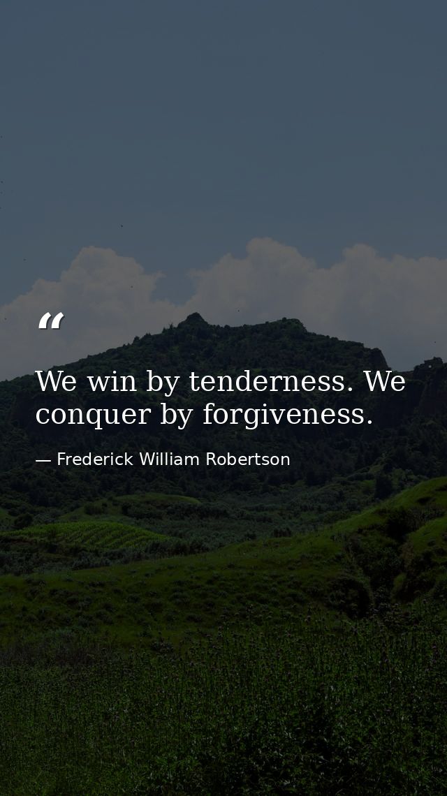 We win by tenderness. We conquer by forgiveness. — Frederick William Robertson