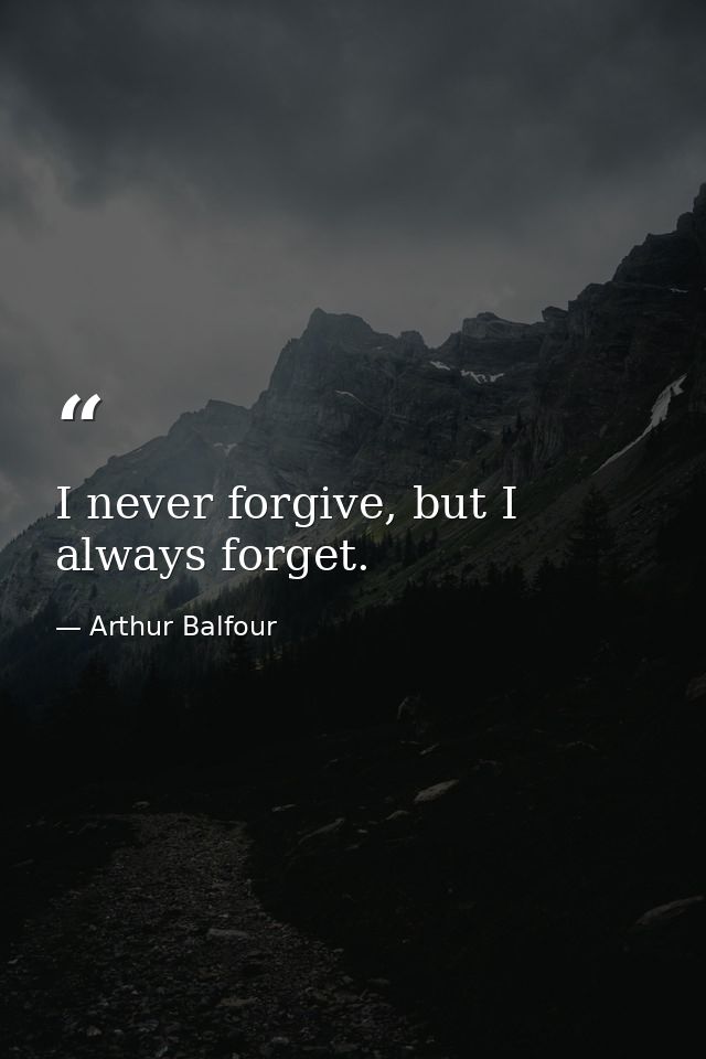 I never forgive, but I always forget. — Arthur Balfour