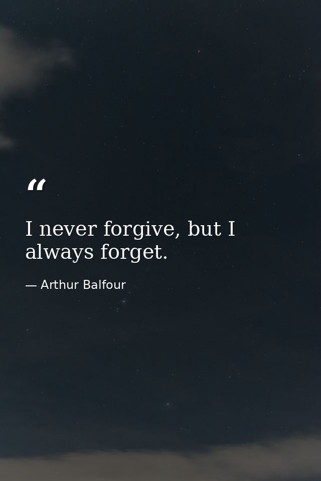 I never forgive, but I always forget. — Arthur Balfour