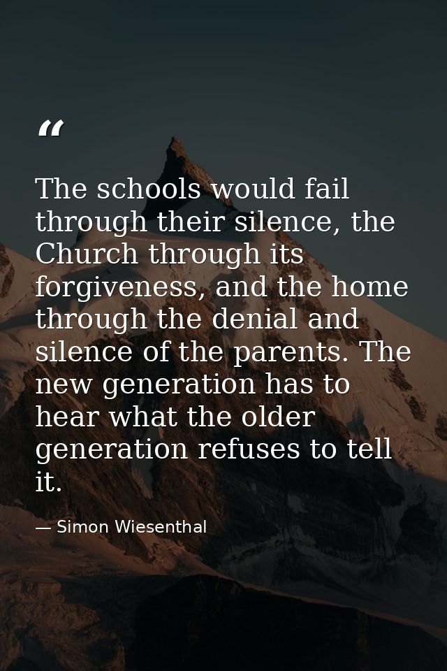 The schools would fail through their silence, the Church through its forgiveness, and the home through the denial and si — Simon Wiesenthal