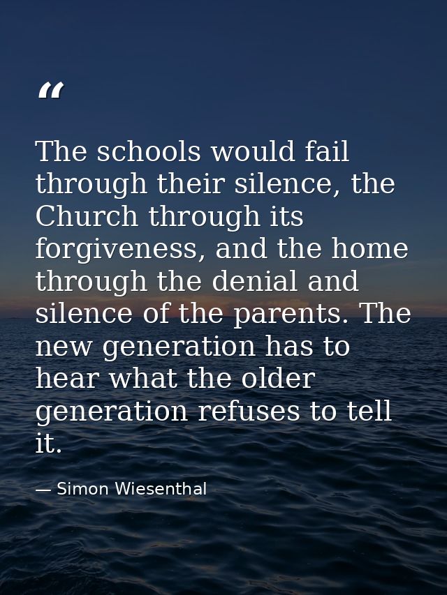 The schools would fail through their silence, the Church through its forgiveness, and the home through the denial and si — Simon Wiesenthal