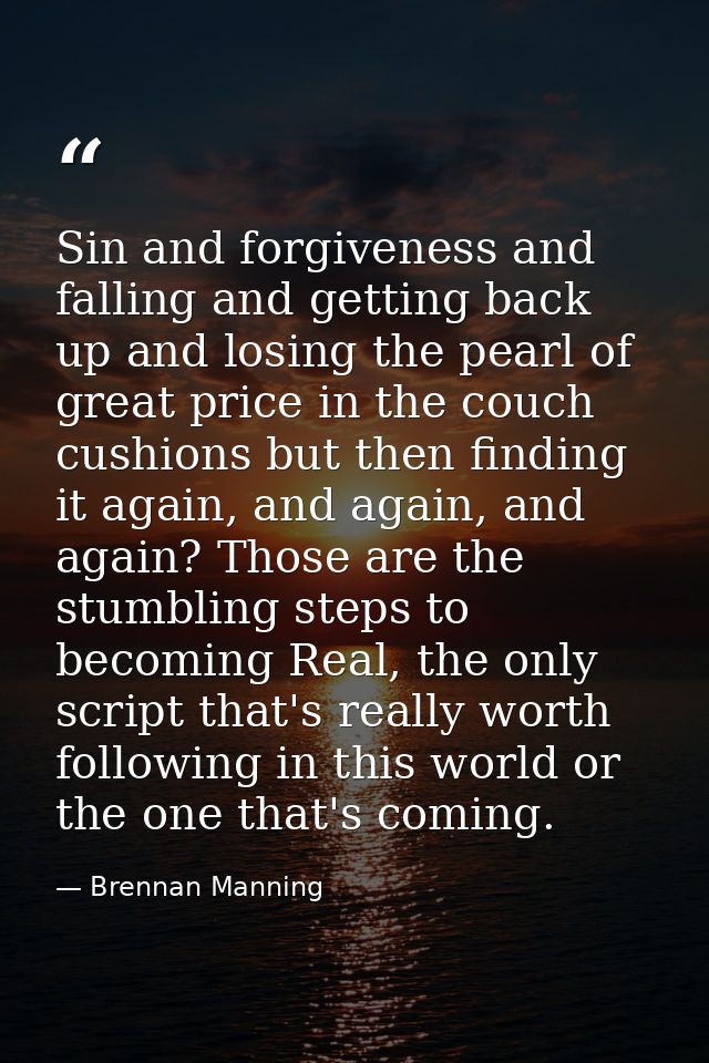 Sin and forgiveness and falling and getting back up and losing the pearl of great price in the couch cushions but then f — Brennan Manning