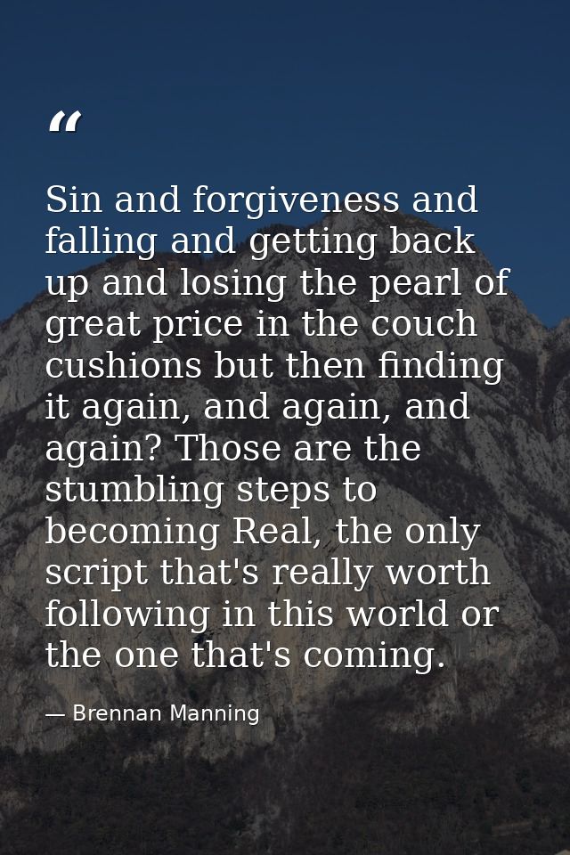 Sin and forgiveness and falling and getting back up and losing the pearl of great price in the couch cushions but then f — Brennan Manning