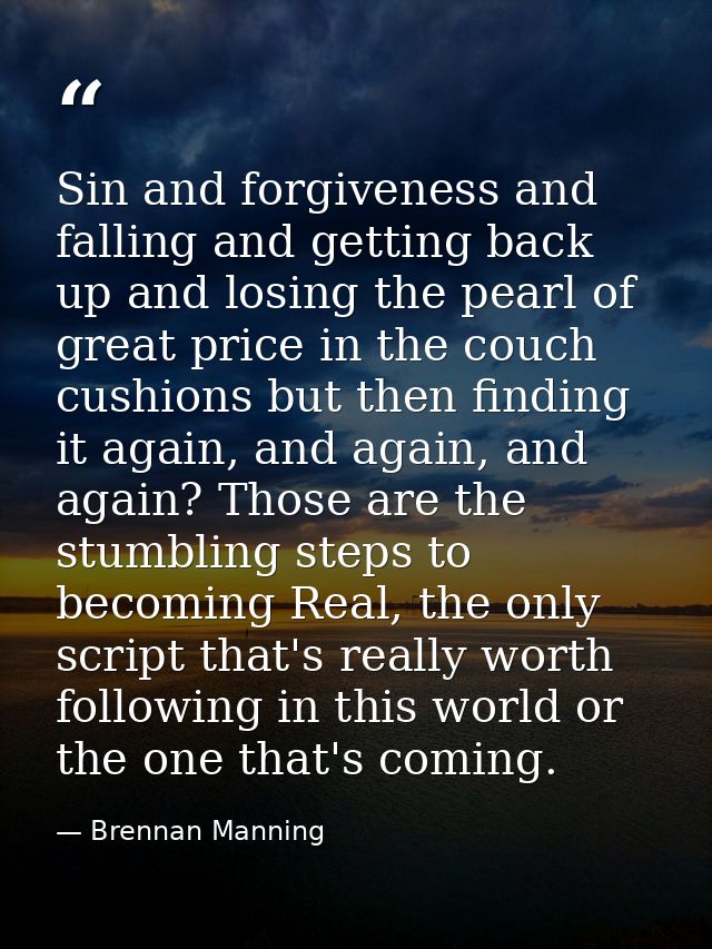 Sin and forgiveness and falling and getting back up and losing the pearl of great price in the couch cushions but then f — Brennan Manning