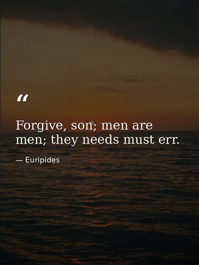Forgive, son; men are men; they needs must err. — Euripides