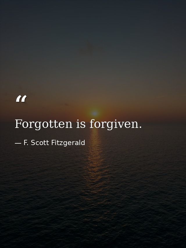 Forgotten is forgiven. — F. Scott Fitzgerald