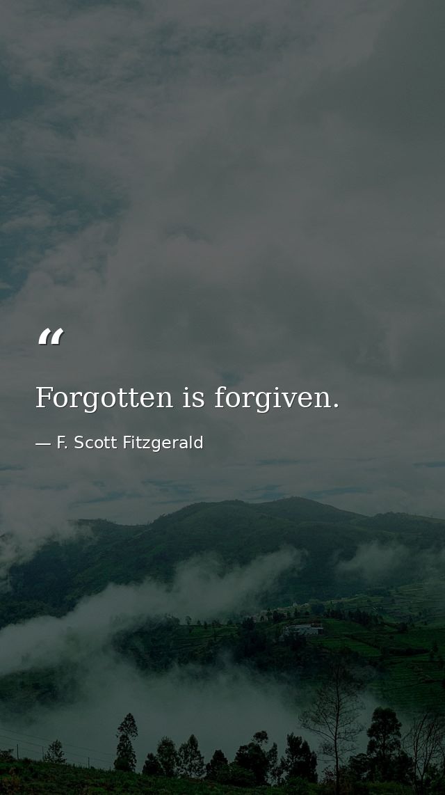 Forgotten is forgiven. — F. Scott Fitzgerald
