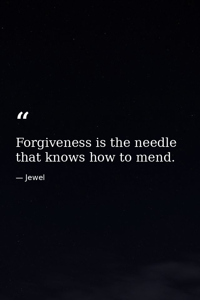 Forgiveness is the needle that knows how to mend. — Jewel