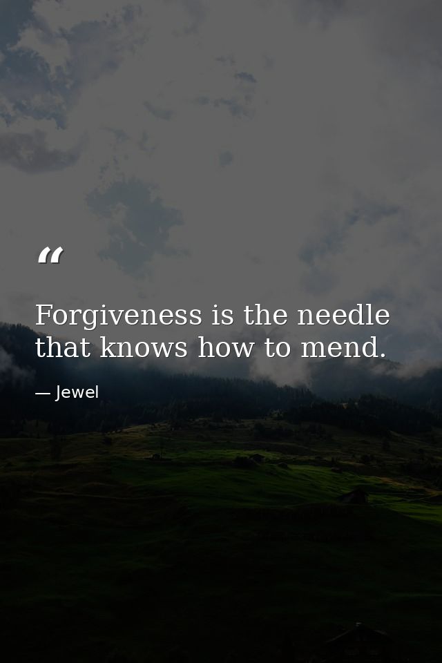 Forgiveness is the needle that knows how to mend. — Jewel