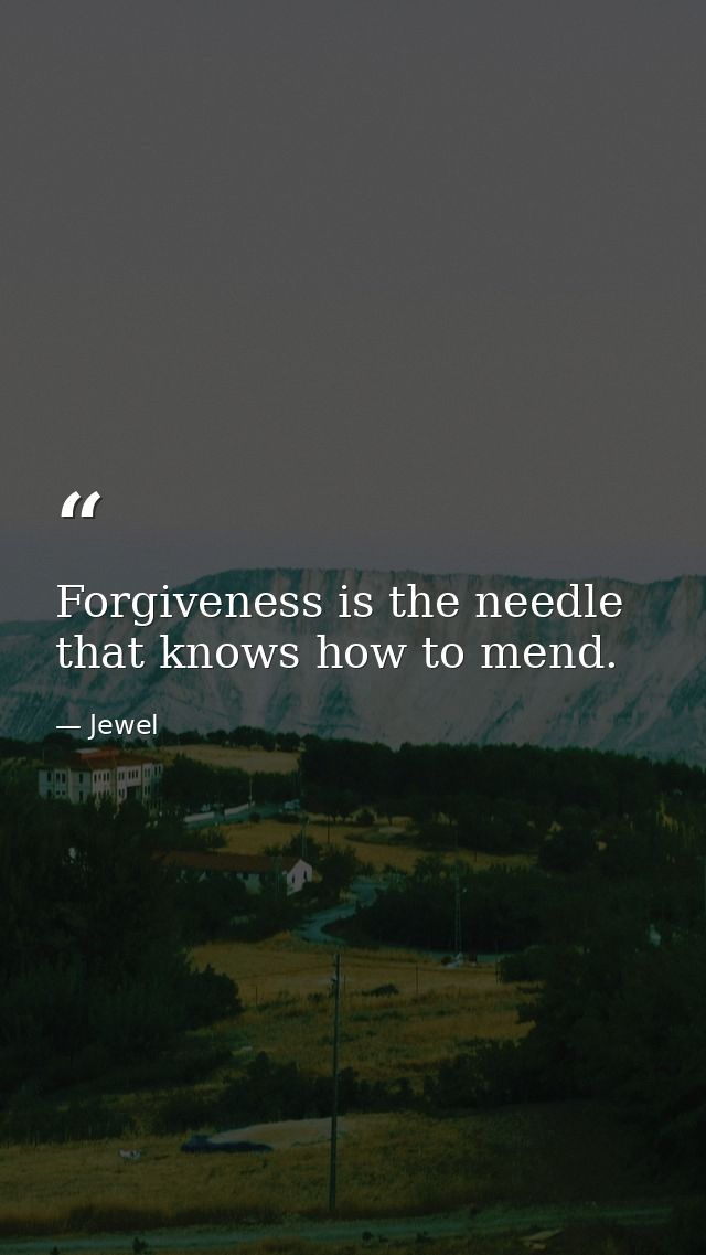 Forgiveness is the needle that knows how to mend. — Jewel
