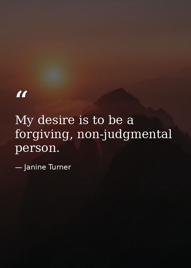 My desire is to be a forgiving, non-judgmental person. — Janine Turner