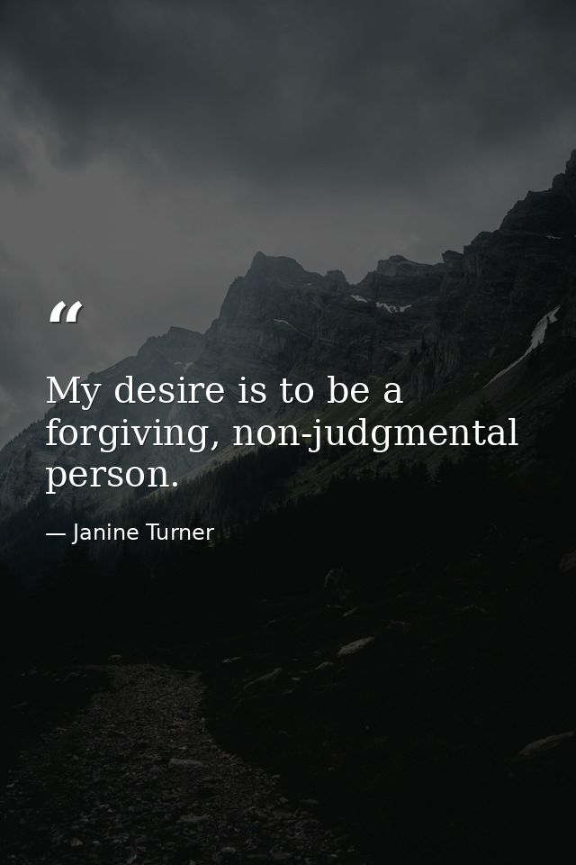 My desire is to be a forgiving, non-judgmental person. — Janine Turner