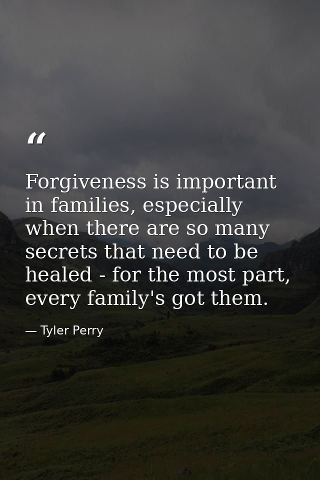 Forgiveness is important in families, especially when there are so many secrets that need to be healed - for the most pa — Tyler Perry