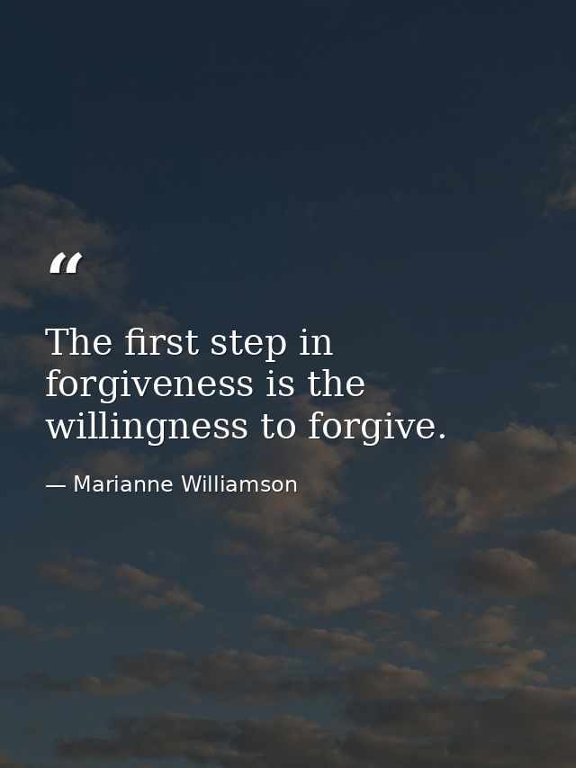 The first step in forgiveness is the willingness to forgive. — Marianne Williamson