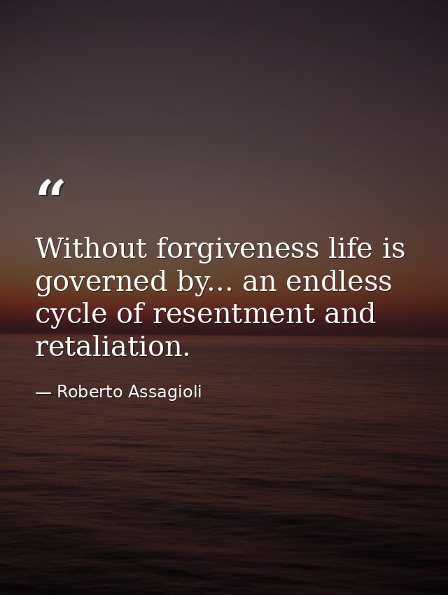 Without forgiveness life is governed by... an endless cycle of resentment and retaliation. — Roberto Assagioli