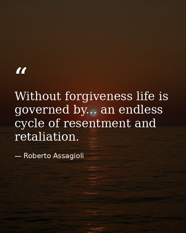 Without forgiveness life is governed by... an endless cycle of resentment and retaliation. — Roberto Assagioli
